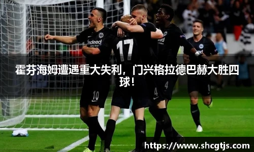 霍芬海姆遭遇重大失利，门兴格拉德巴赫大胜四球！