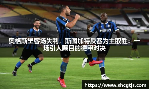 奥格斯堡客场失利，斯图加特反客为主取胜：一场引人瞩目的德甲对决