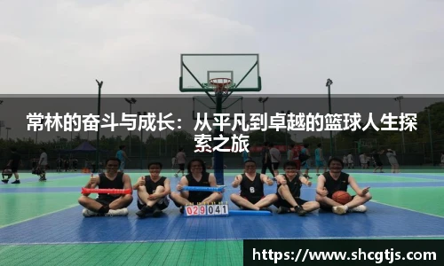 常林的奋斗与成长：从平凡到卓越的篮球人生探索之旅