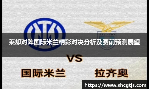 莱却对阵国际米兰精彩对决分析及赛前预测展望