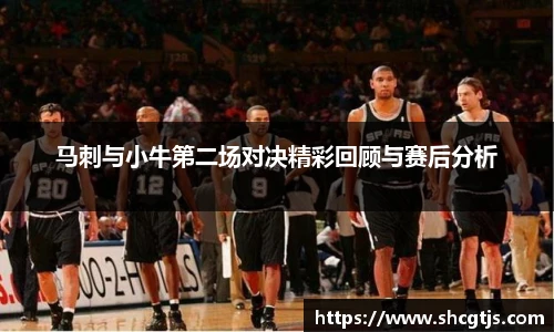 马刺与小牛第二场对决精彩回顾与赛后分析