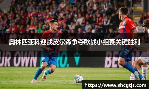 奥林匹亚科迎战皮尔森争夺欧战小组赛关键胜利