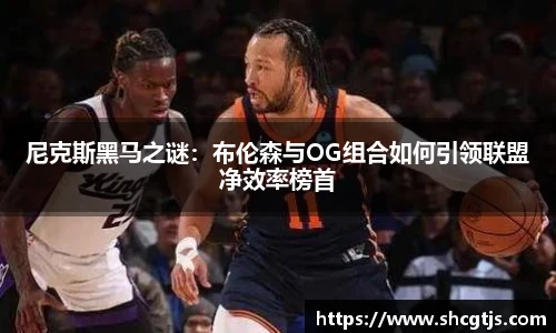 尼克斯黑马之谜：布伦森与OG组合如何引领联盟净效率榜首
