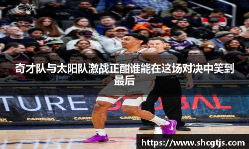 奇才队与太阳队激战正酣谁能在这场对决中笑到最后