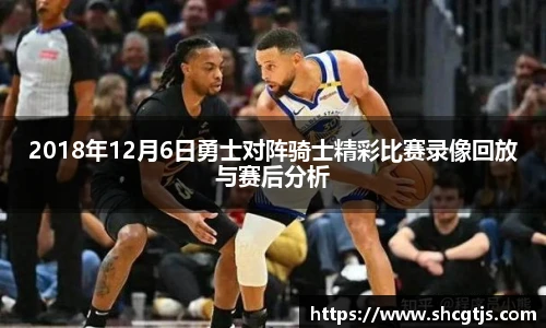 2018年12月6日勇士对阵骑士精彩比赛录像回放与赛后分析