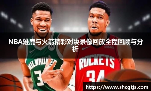 NBA雄鹿与火箭精彩对决录像回放全程回顾与分析
