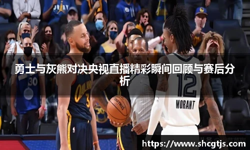 勇士与灰熊对决央视直播精彩瞬间回顾与赛后分析