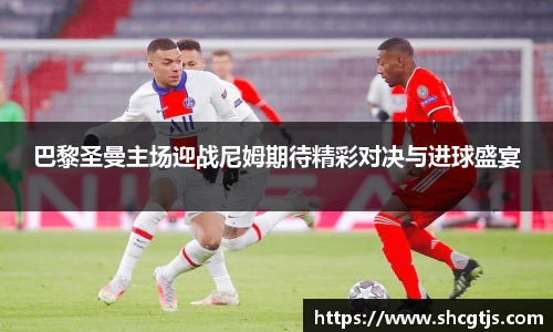 巴黎圣曼主场迎战尼姆期待精彩对决与进球盛宴
